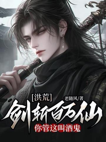 洪荒剑斩百万仙你管这叫酒鬼TXT