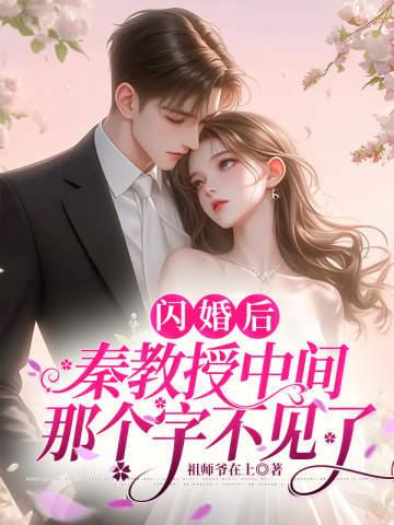 闪婚后秦教授中间那个字不见了 祖师爷在上 闪婚后秦教授中间那个字不见了 祖师爷在上