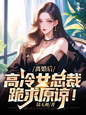 离婚后高冷女总裁跪求原谅李威龙