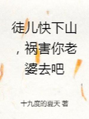 徒儿快下山祸害你老婆去吧短剧免费