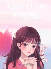 大厨穿到八零穿成反派亲妈! 凯蒂姐姐