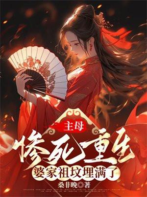 主母惨死重生婆家祖坟埋满了 桑非晚