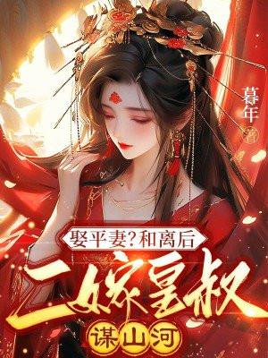 娶平妻?和离后二嫁皇叔谋山河TXT