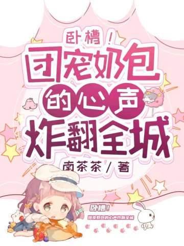 卧槽团宠奶包的心声炸翻全城免费