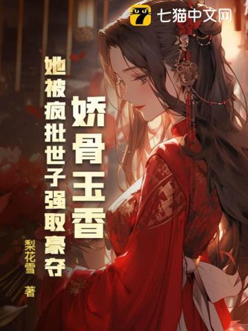 娇骨玉香她被疯批世子强取豪夺