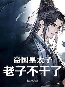 帝国皇太子老子不干了免费听书