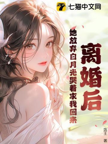 离婚后她放弃白月光哭着求我回来免费阅读