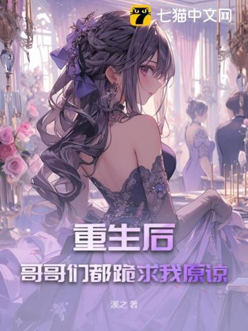 重生后哥哥们都跪求我原谅 溪之