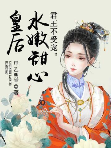 君王不受宠水嫩甜心皇后免费阅读