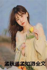 孟秋遥孟知浔全文免费阅读叫什么