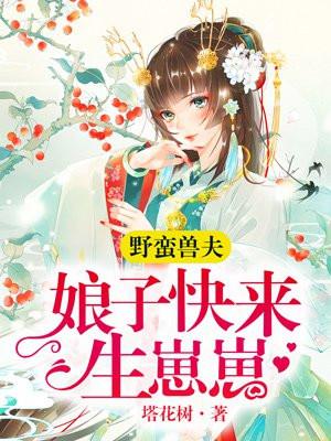 野蛮兽夫：娘子快来生崽崽