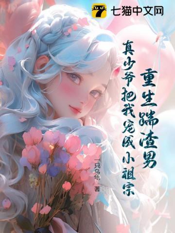 重生踹渣男,真少爷把我宠成小祖宗 重生踹渣男,真少爷把我宠成小祖宗