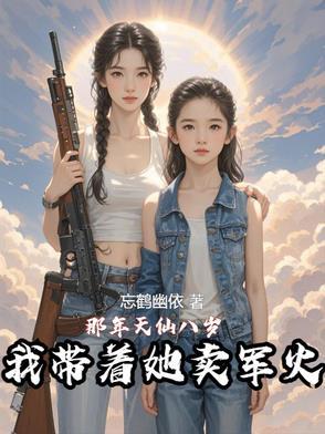 那年天仙八岁,我带着她卖军火 那年天仙八岁,我带着她卖军火