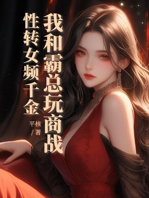 性转女频千金,我和霸总玩商战 性转女频千金,我和霸总玩商战