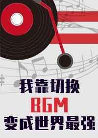 我靠切换bgm成为世界最强 我靠切换bgm成为世界最强