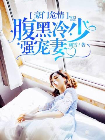 豪门危情:腹黑冷少强宠妻 豪门危情:腹黑冷少强宠妻