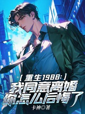 重生1988:我同意离婚你怎么后悔了 重生1988:我同意离婚你怎么后悔了